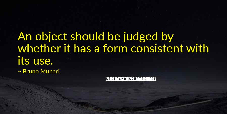 Bruno Munari Quotes: An object should be judged by whether it has a form consistent with its use.