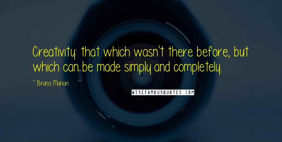 Bruno Munari Quotes: Creativity: that which wasn't there before, but which can be made simply and completely.