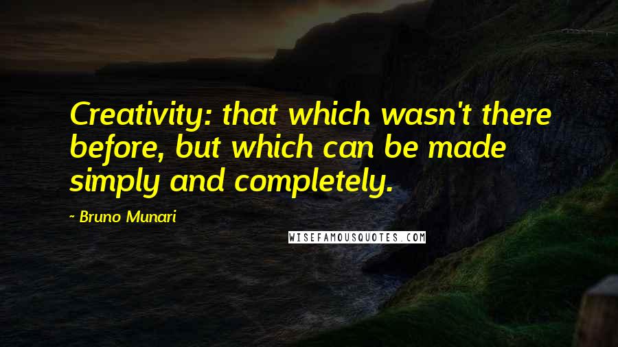 Bruno Munari Quotes: Creativity: that which wasn't there before, but which can be made simply and completely.