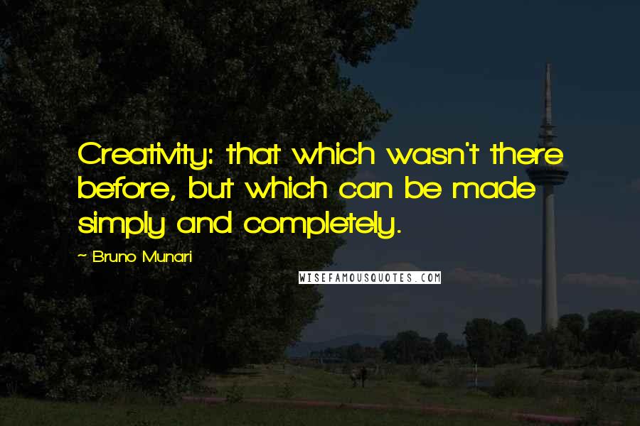 Bruno Munari Quotes: Creativity: that which wasn't there before, but which can be made simply and completely.