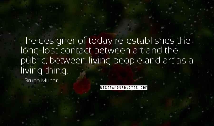 Bruno Munari Quotes: The designer of today re-establishes the long-lost contact between art and the public, between living people and art as a living thing.
