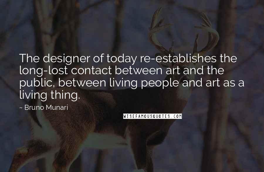 Bruno Munari Quotes: The designer of today re-establishes the long-lost contact between art and the public, between living people and art as a living thing.