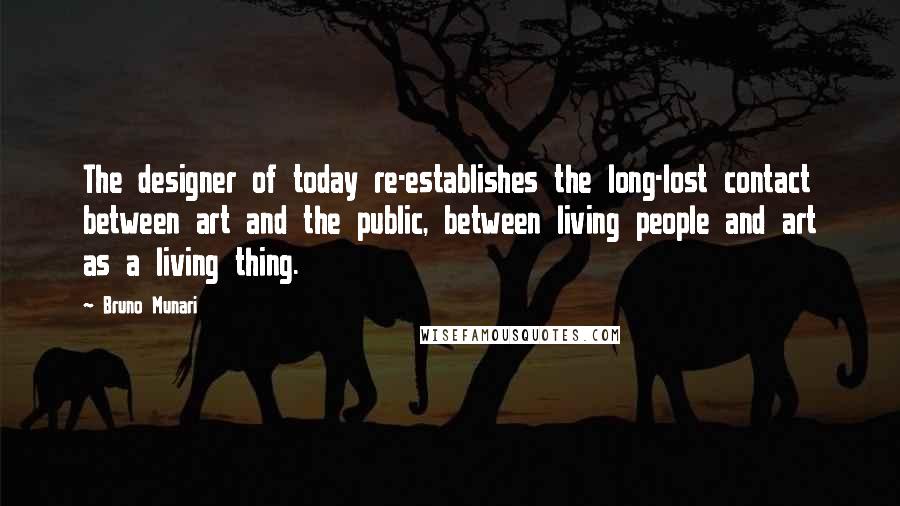 Bruno Munari Quotes: The designer of today re-establishes the long-lost contact between art and the public, between living people and art as a living thing.