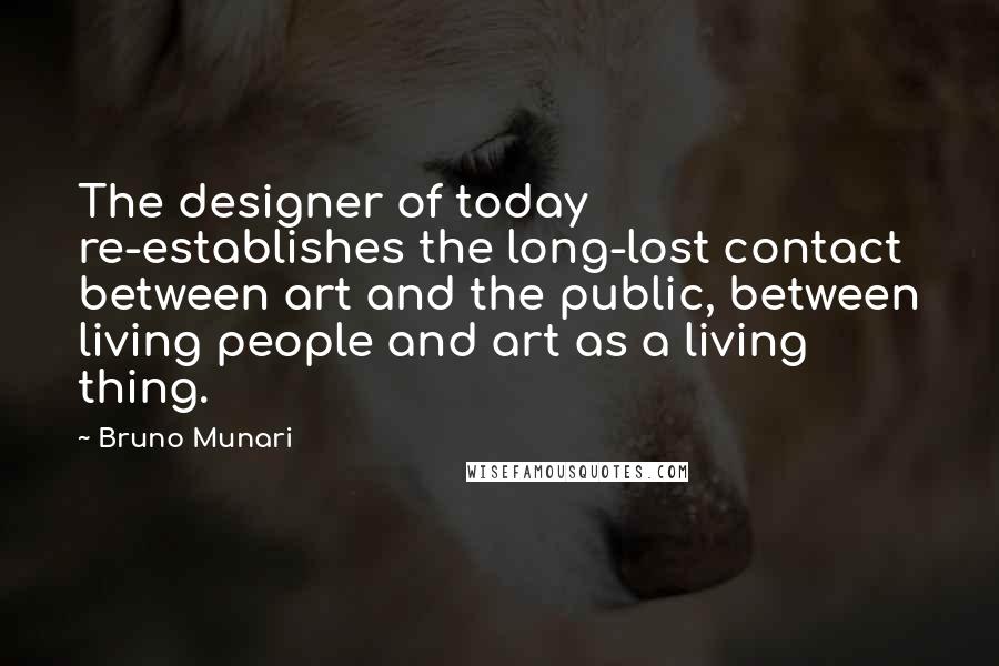 Bruno Munari Quotes: The designer of today re-establishes the long-lost contact between art and the public, between living people and art as a living thing.