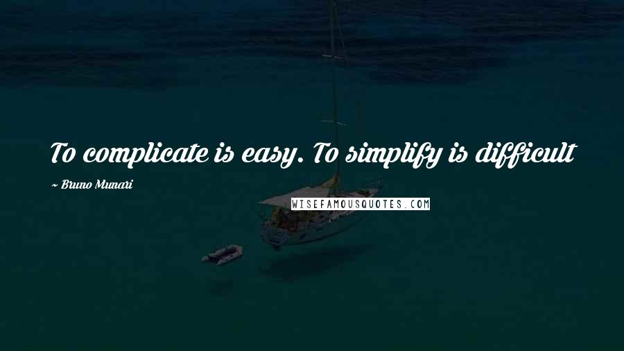 Bruno Munari Quotes: To complicate is easy. To simplify is difficult