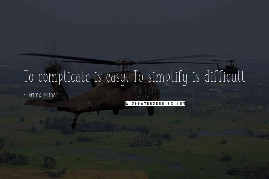 Bruno Munari Quotes: To complicate is easy. To simplify is difficult