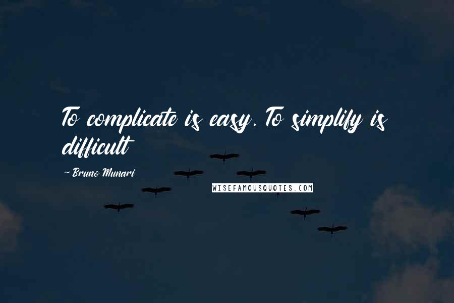 Bruno Munari Quotes: To complicate is easy. To simplify is difficult