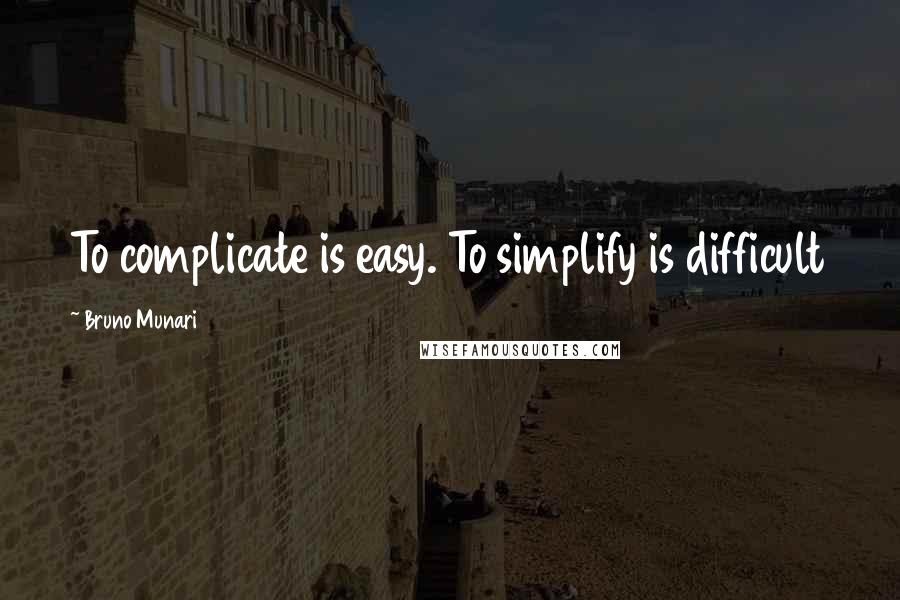 Bruno Munari Quotes: To complicate is easy. To simplify is difficult