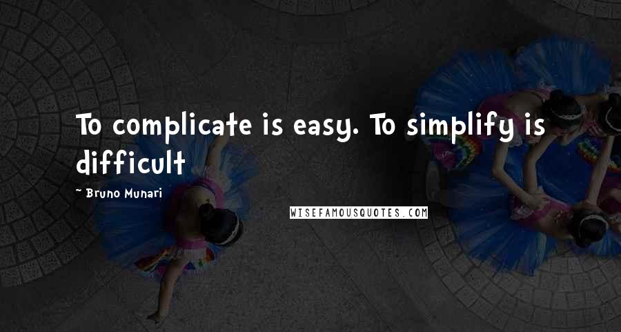 Bruno Munari Quotes: To complicate is easy. To simplify is difficult