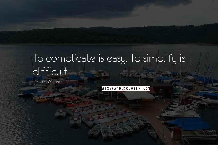 Bruno Munari Quotes: To complicate is easy. To simplify is difficult