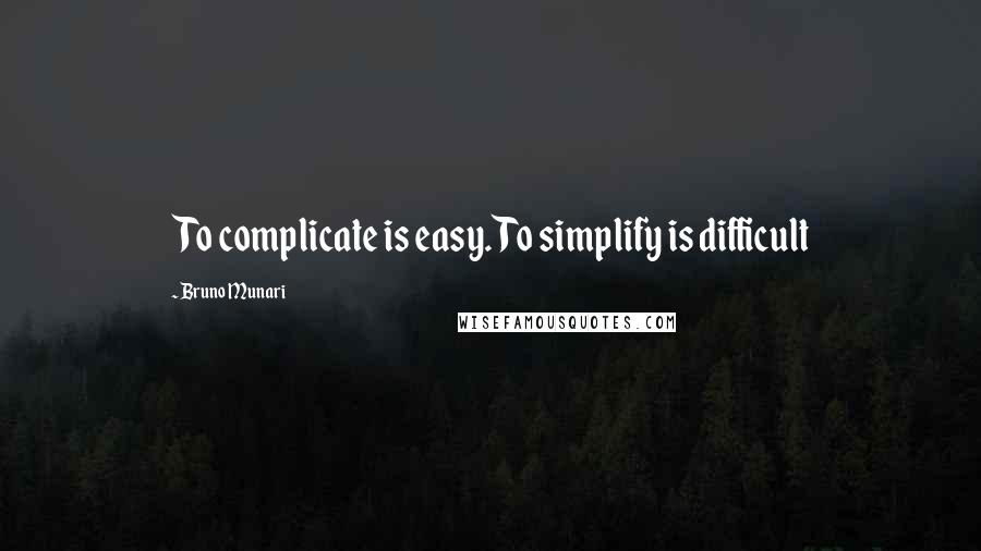 Bruno Munari Quotes: To complicate is easy. To simplify is difficult