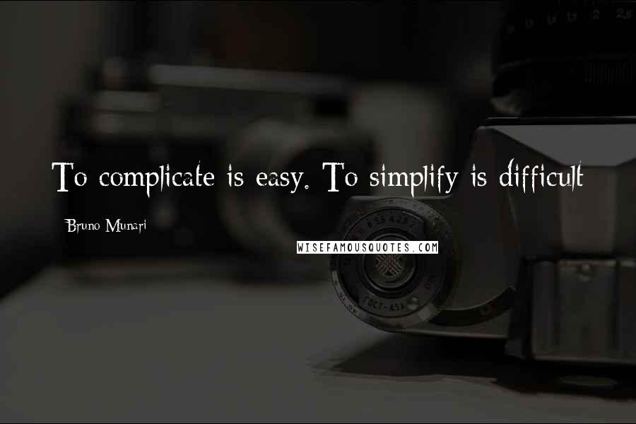 Bruno Munari Quotes: To complicate is easy. To simplify is difficult