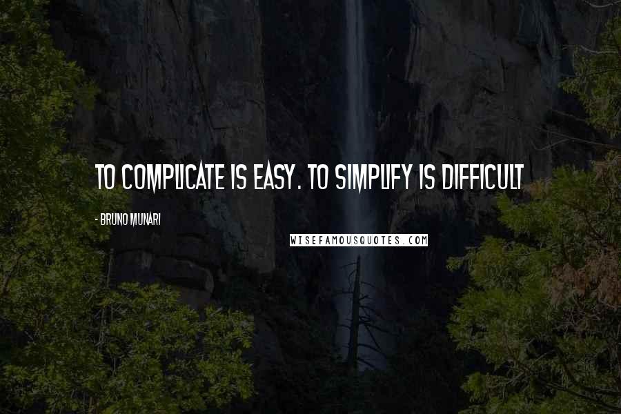 Bruno Munari Quotes: To complicate is easy. To simplify is difficult