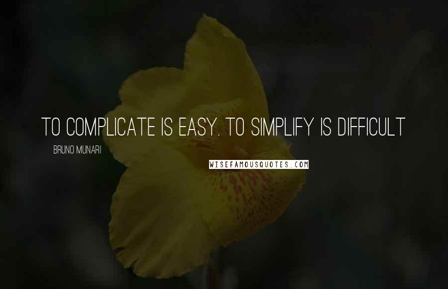 Bruno Munari Quotes: To complicate is easy. To simplify is difficult