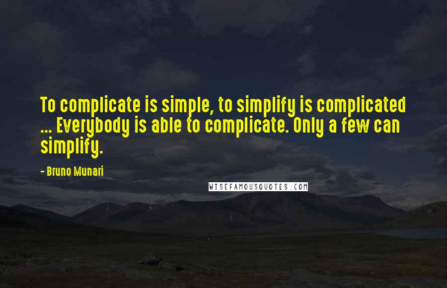 Bruno Munari Quotes: To complicate is simple, to simplify is complicated ... Everybody is able to complicate. Only a few can simplify.