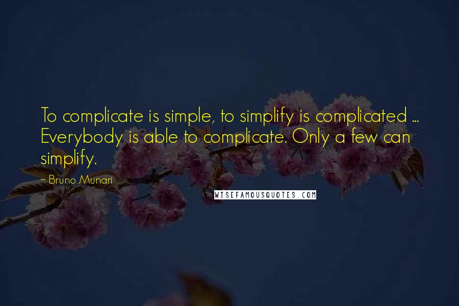 Bruno Munari Quotes: To complicate is simple, to simplify is complicated ... Everybody is able to complicate. Only a few can simplify.