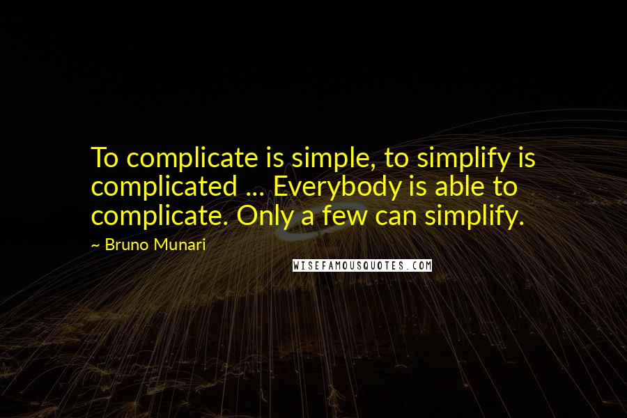 Bruno Munari Quotes: To complicate is simple, to simplify is complicated ... Everybody is able to complicate. Only a few can simplify.