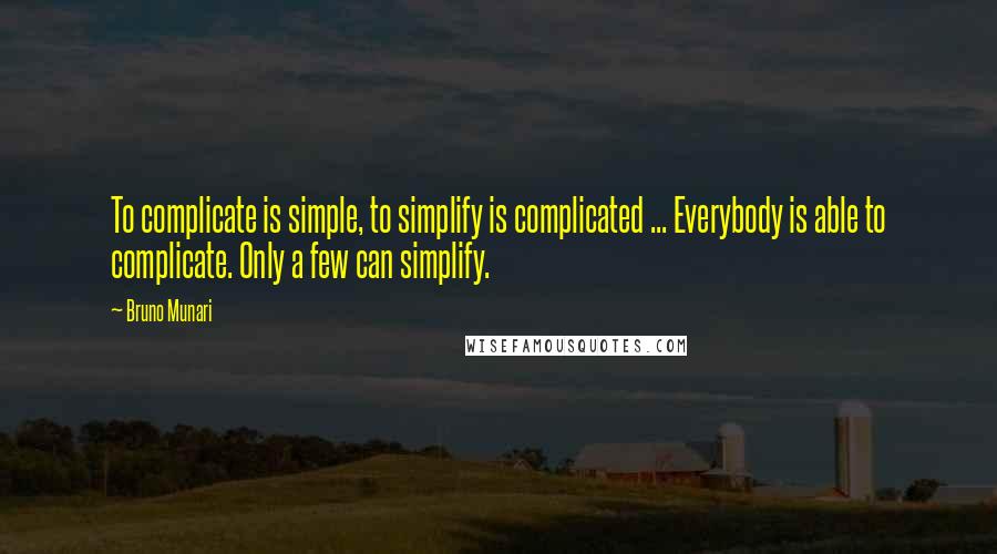 Bruno Munari Quotes: To complicate is simple, to simplify is complicated ... Everybody is able to complicate. Only a few can simplify.