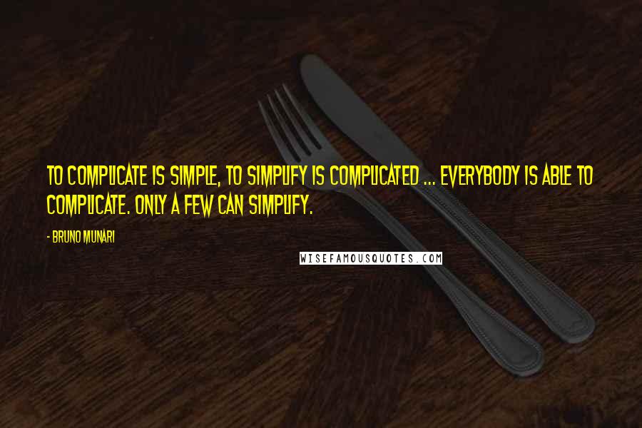 Bruno Munari Quotes: To complicate is simple, to simplify is complicated ... Everybody is able to complicate. Only a few can simplify.