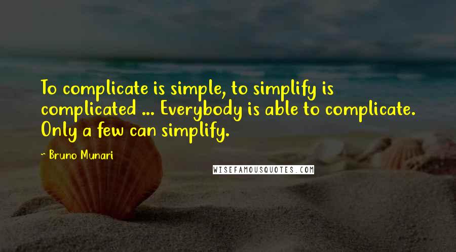 Bruno Munari Quotes: To complicate is simple, to simplify is complicated ... Everybody is able to complicate. Only a few can simplify.