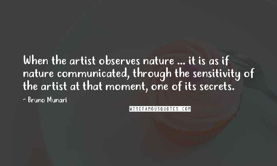 Bruno Munari Quotes: When the artist observes nature ... it is as if nature communicated, through the sensitivity of the artist at that moment, one of its secrets.