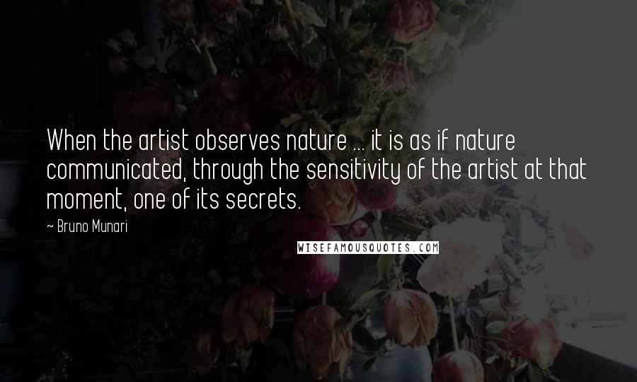 Bruno Munari Quotes: When the artist observes nature ... it is as if nature communicated, through the sensitivity of the artist at that moment, one of its secrets.