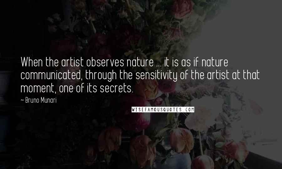 Bruno Munari Quotes: When the artist observes nature ... it is as if nature communicated, through the sensitivity of the artist at that moment, one of its secrets.