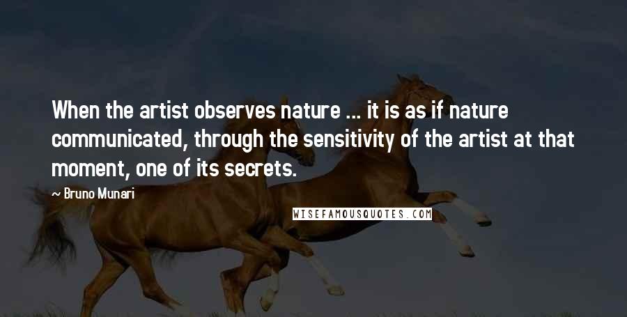 Bruno Munari Quotes: When the artist observes nature ... it is as if nature communicated, through the sensitivity of the artist at that moment, one of its secrets.