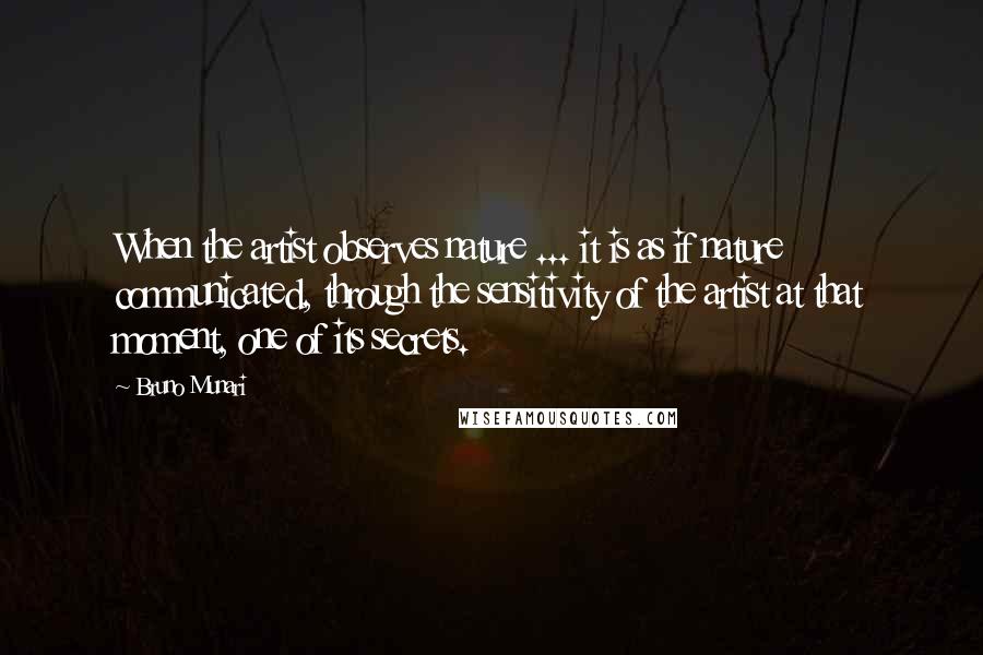 Bruno Munari Quotes: When the artist observes nature ... it is as if nature communicated, through the sensitivity of the artist at that moment, one of its secrets.