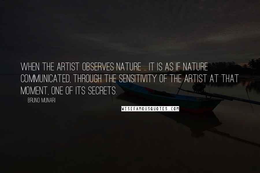 Bruno Munari Quotes: When the artist observes nature ... it is as if nature communicated, through the sensitivity of the artist at that moment, one of its secrets.