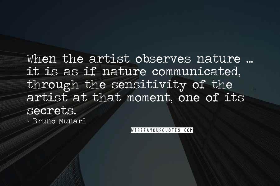 Bruno Munari Quotes: When the artist observes nature ... it is as if nature communicated, through the sensitivity of the artist at that moment, one of its secrets.