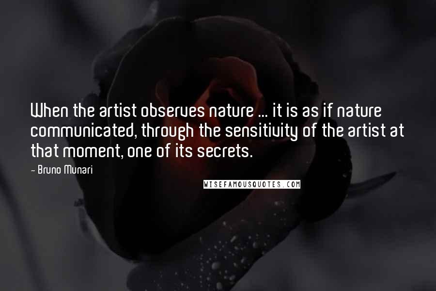 Bruno Munari Quotes: When the artist observes nature ... it is as if nature communicated, through the sensitivity of the artist at that moment, one of its secrets.