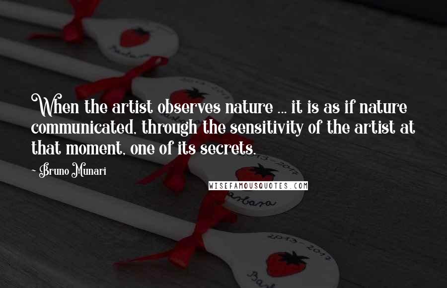 Bruno Munari Quotes: When the artist observes nature ... it is as if nature communicated, through the sensitivity of the artist at that moment, one of its secrets.