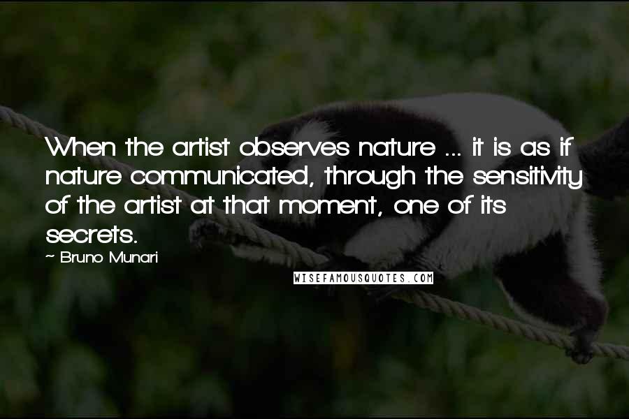 Bruno Munari Quotes: When the artist observes nature ... it is as if nature communicated, through the sensitivity of the artist at that moment, one of its secrets.