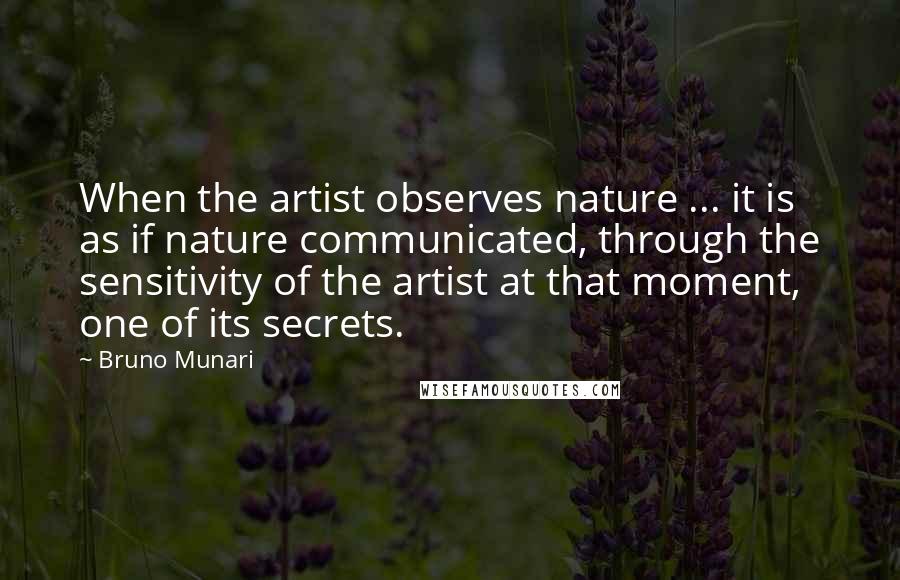 Bruno Munari Quotes: When the artist observes nature ... it is as if nature communicated, through the sensitivity of the artist at that moment, one of its secrets.