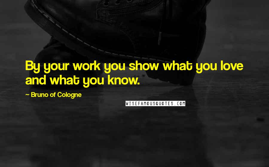 Bruno Of Cologne Quotes: By your work you show what you love and what you know.