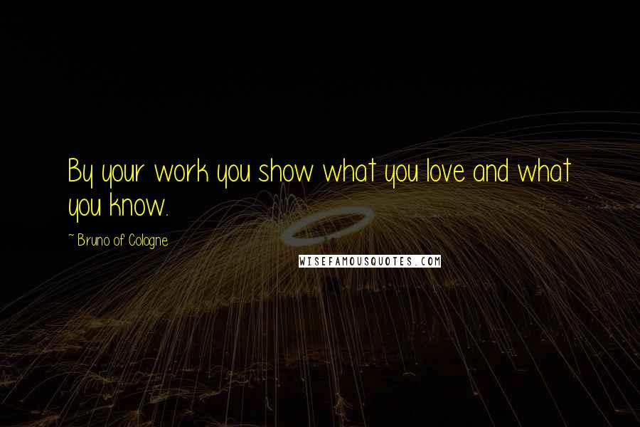 Bruno Of Cologne Quotes: By your work you show what you love and what you know.