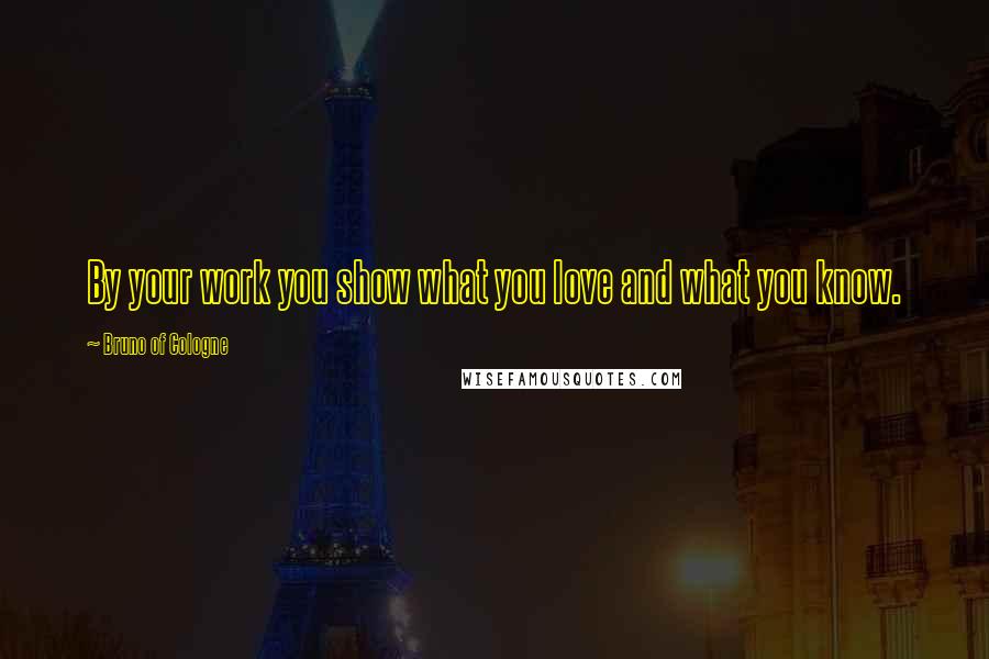 Bruno Of Cologne Quotes: By your work you show what you love and what you know.