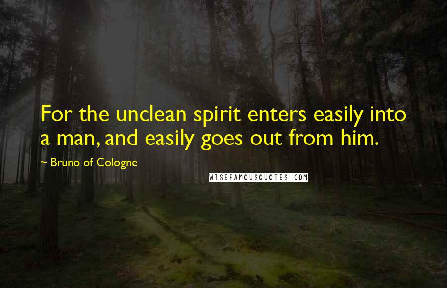 Bruno Of Cologne Quotes: For the unclean spirit enters easily into a man, and easily goes out from him.