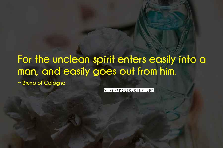 Bruno Of Cologne Quotes: For the unclean spirit enters easily into a man, and easily goes out from him.