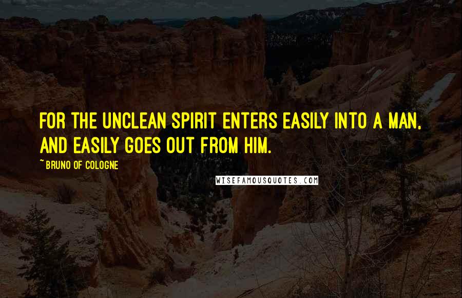 Bruno Of Cologne Quotes: For the unclean spirit enters easily into a man, and easily goes out from him.