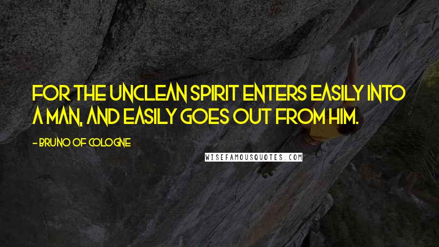 Bruno Of Cologne Quotes: For the unclean spirit enters easily into a man, and easily goes out from him.