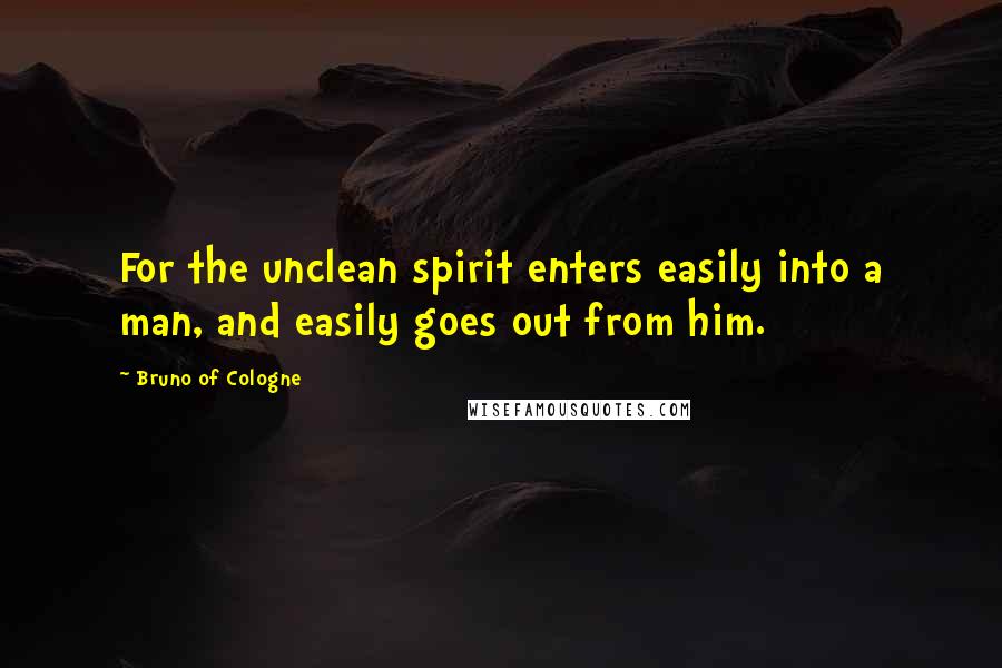 Bruno Of Cologne Quotes: For the unclean spirit enters easily into a man, and easily goes out from him.