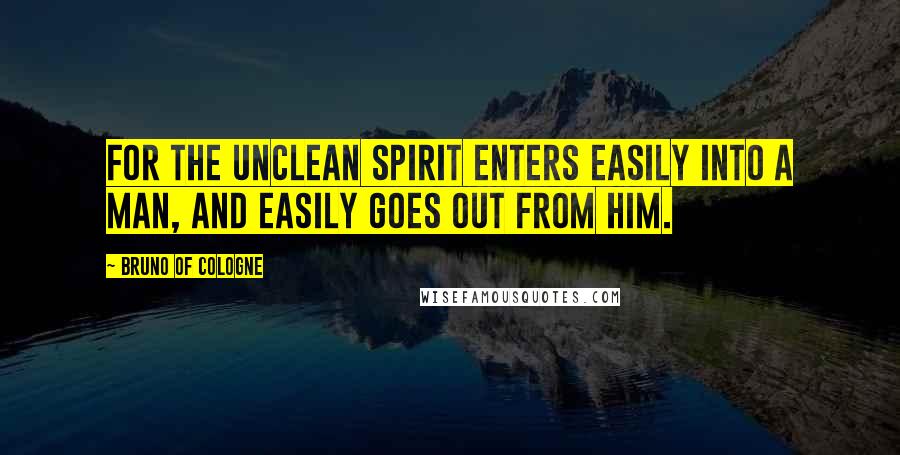 Bruno Of Cologne Quotes: For the unclean spirit enters easily into a man, and easily goes out from him.