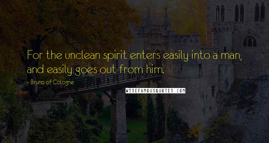 Bruno Of Cologne Quotes: For the unclean spirit enters easily into a man, and easily goes out from him.