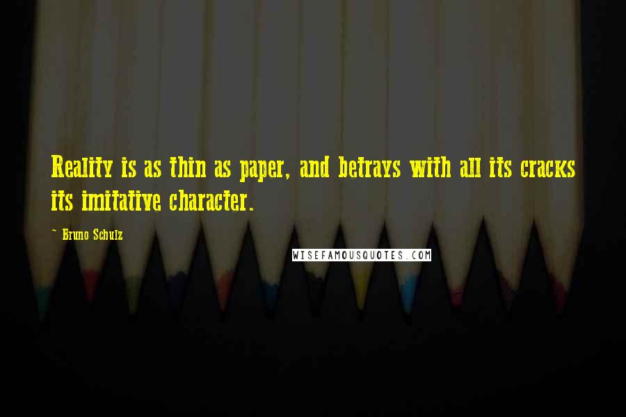 Bruno Schulz Quotes: Reality is as thin as paper, and betrays with all its cracks its imitative character.