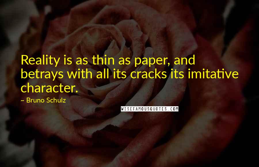 Bruno Schulz Quotes: Reality is as thin as paper, and betrays with all its cracks its imitative character.