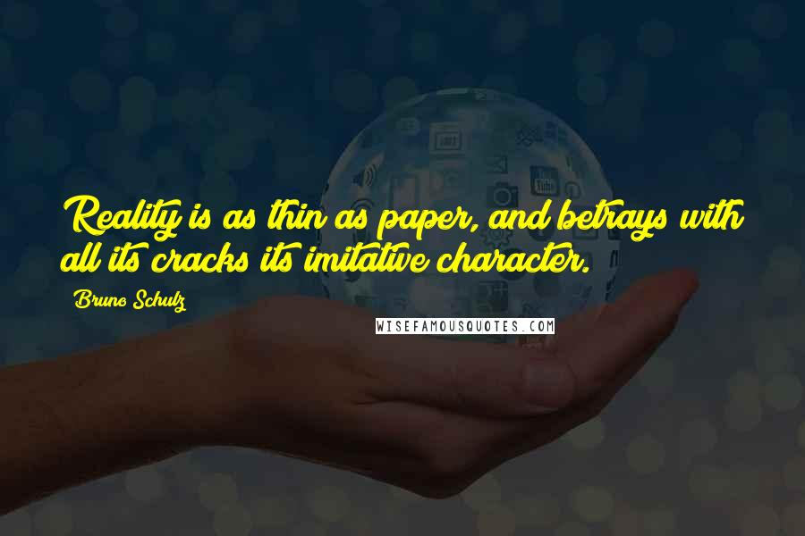 Bruno Schulz Quotes: Reality is as thin as paper, and betrays with all its cracks its imitative character.