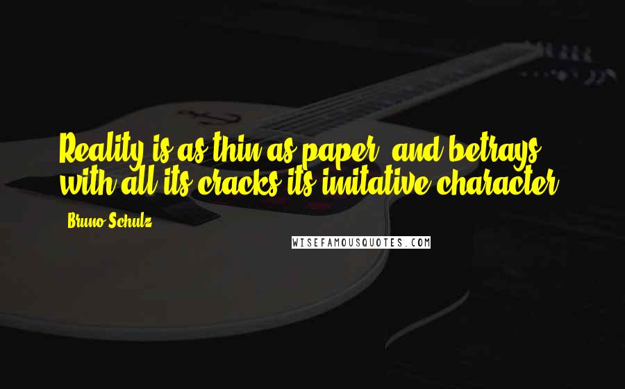 Bruno Schulz Quotes: Reality is as thin as paper, and betrays with all its cracks its imitative character.