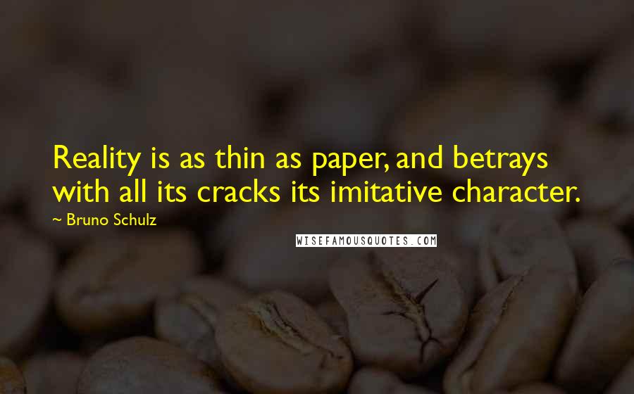 Bruno Schulz Quotes: Reality is as thin as paper, and betrays with all its cracks its imitative character.